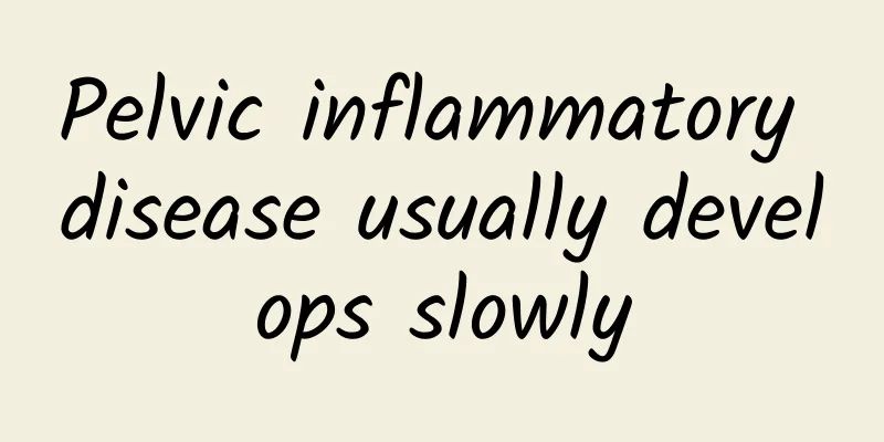 Pelvic inflammatory disease usually develops slowly