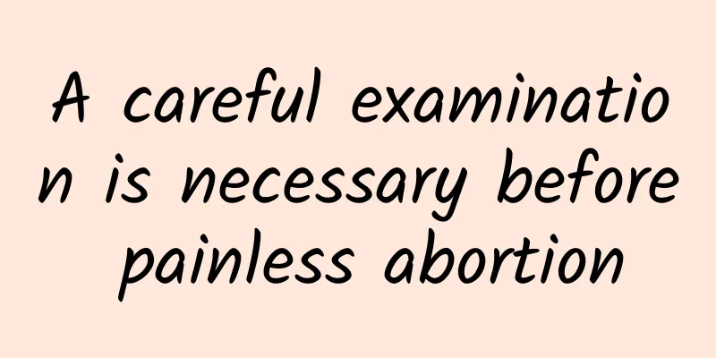 A careful examination is necessary before painless abortion