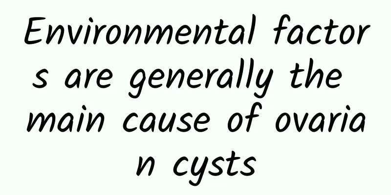 Environmental factors are generally the main cause of ovarian cysts