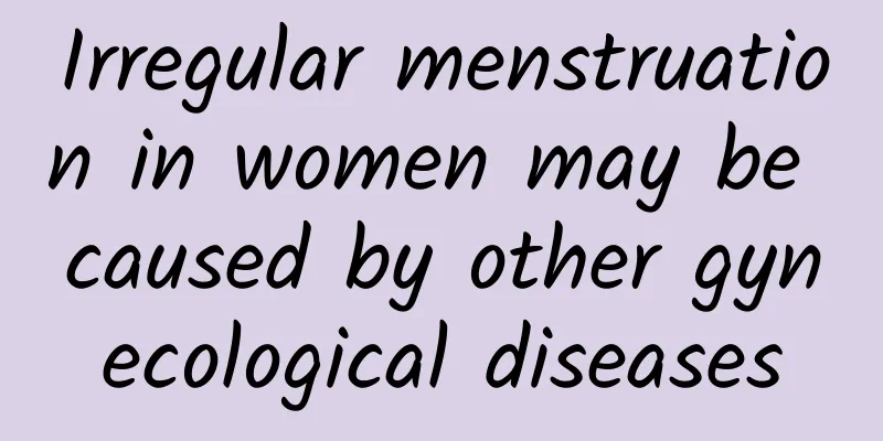 Irregular menstruation in women may be caused by other gynecological diseases