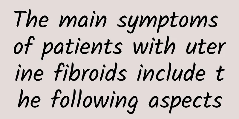 The main symptoms of patients with uterine fibroids include the following aspects