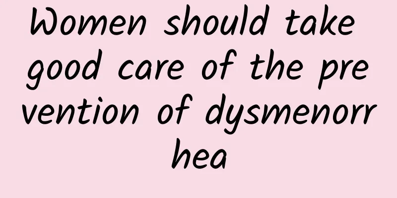 Women should take good care of the prevention of dysmenorrhea