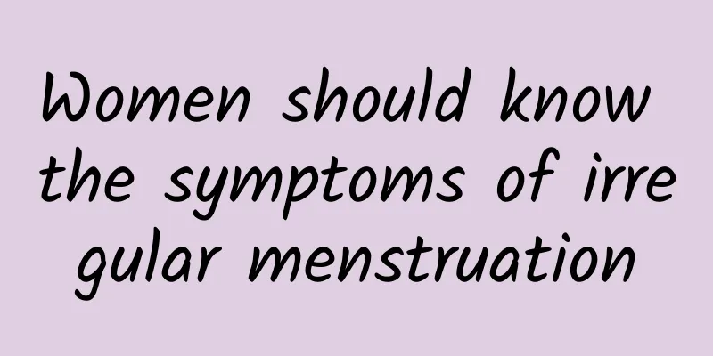 Women should know the symptoms of irregular menstruation