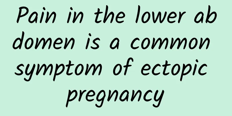 Pain in the lower abdomen is a common symptom of ectopic pregnancy