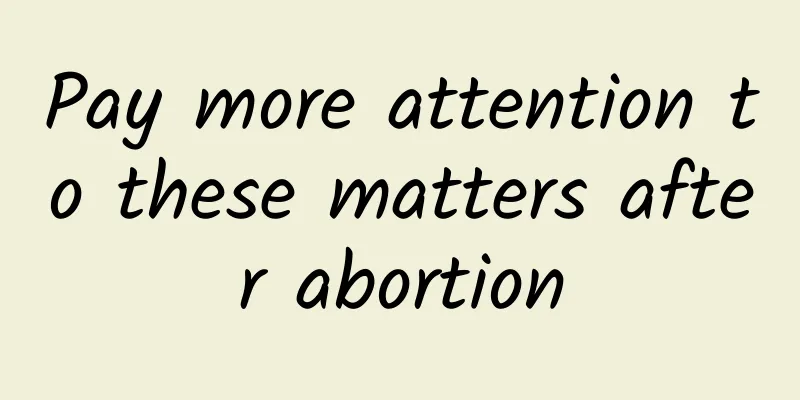 Pay more attention to these matters after abortion