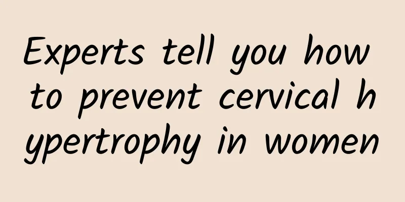 Experts tell you how to prevent cervical hypertrophy in women