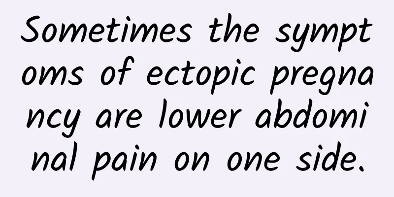 Sometimes the symptoms of ectopic pregnancy are lower abdominal pain on one side.