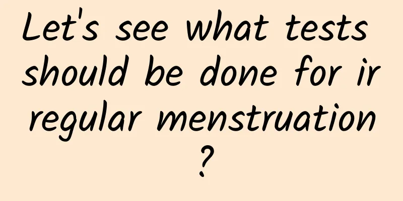 Let's see what tests should be done for irregular menstruation?