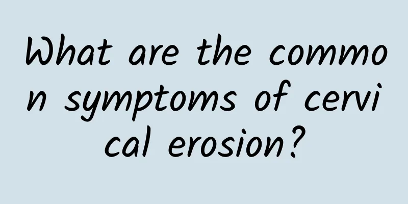 What are the common symptoms of cervical erosion?