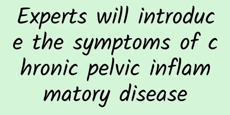 Experts will introduce the symptoms of chronic pelvic inflammatory disease