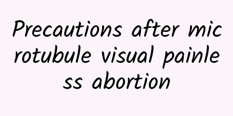 Precautions after microtubule visual painless abortion
