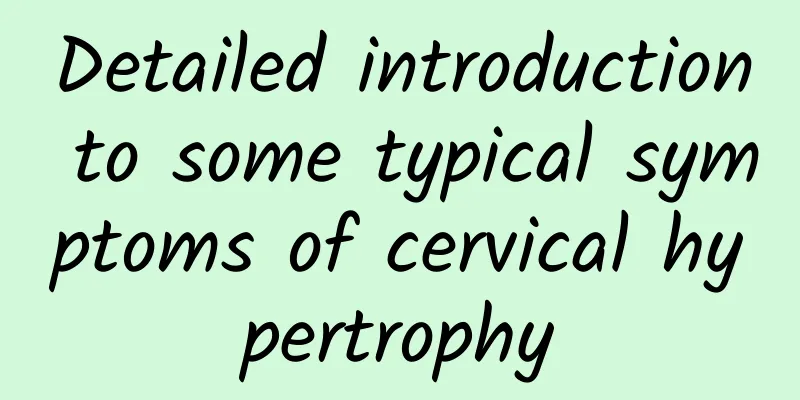 Detailed introduction to some typical symptoms of cervical hypertrophy