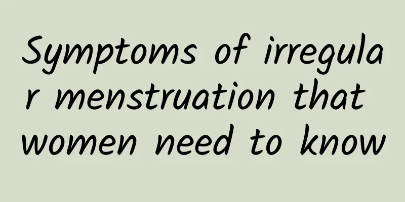 Symptoms of irregular menstruation that women need to know