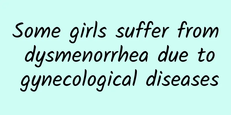 Some girls suffer from dysmenorrhea due to gynecological diseases