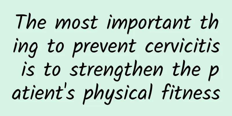 The most important thing to prevent cervicitis is to strengthen the patient's physical fitness