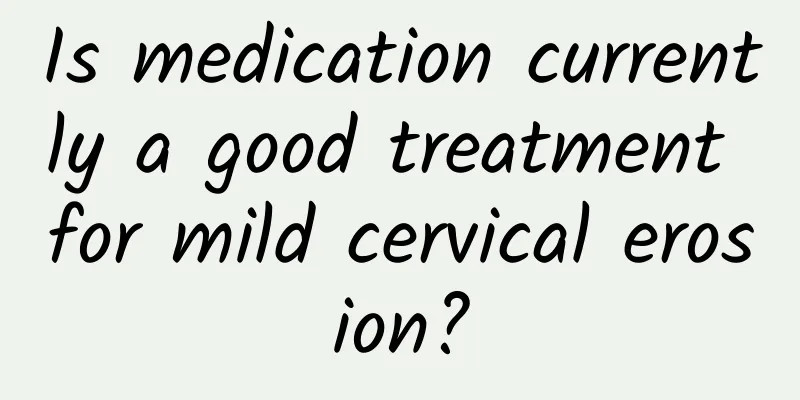 Is medication currently a good treatment for mild cervical erosion?