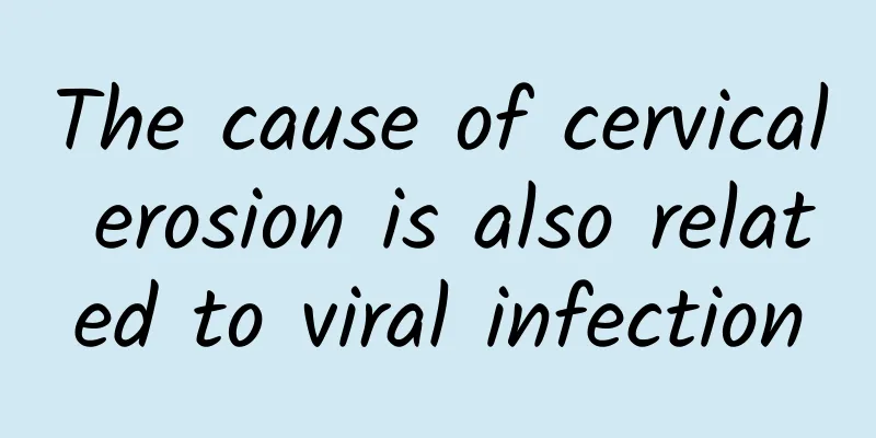 The cause of cervical erosion is also related to viral infection