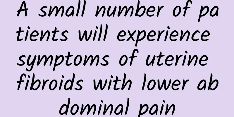 A small number of patients will experience symptoms of uterine fibroids with lower abdominal pain