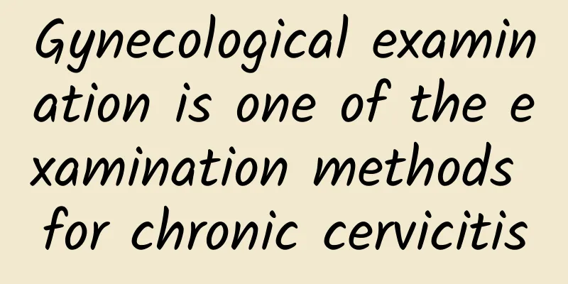 Gynecological examination is one of the examination methods for chronic cervicitis
