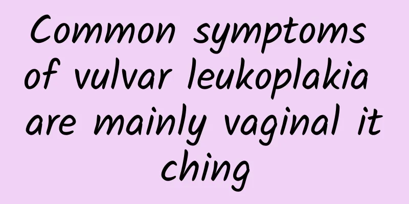 Common symptoms of vulvar leukoplakia are mainly vaginal itching