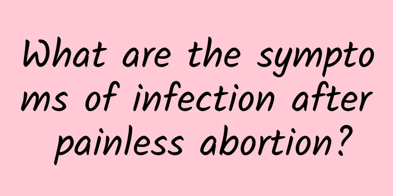 What are the symptoms of infection after painless abortion?