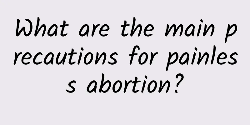 What are the main precautions for painless abortion?