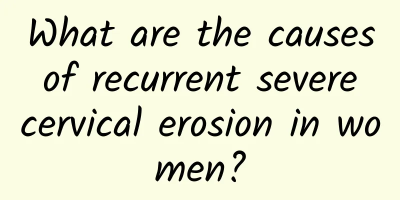 What are the causes of recurrent severe cervical erosion in women?