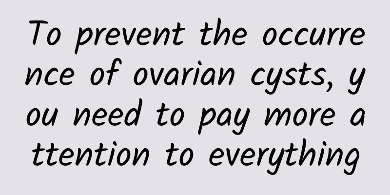 To prevent the occurrence of ovarian cysts, you need to pay more attention to everything