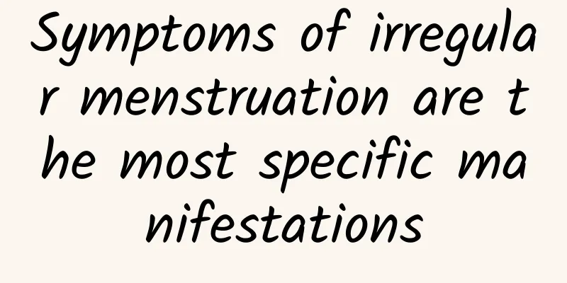 Symptoms of irregular menstruation are the most specific manifestations