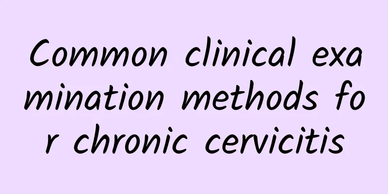 Common clinical examination methods for chronic cervicitis