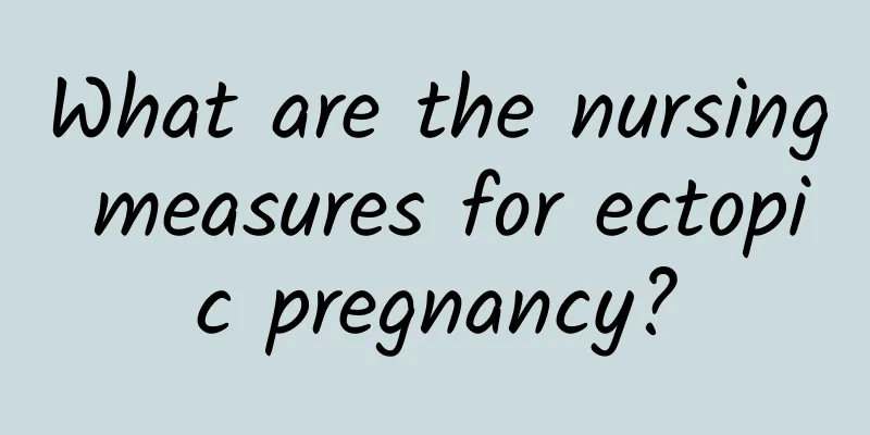 What are the nursing measures for ectopic pregnancy?