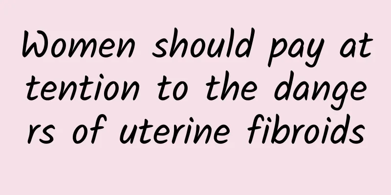 Women should pay attention to the dangers of uterine fibroids