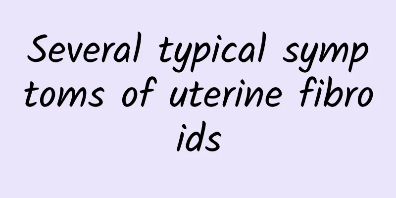 Several typical symptoms of uterine fibroids