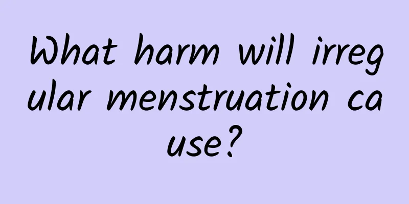 What harm will irregular menstruation cause?