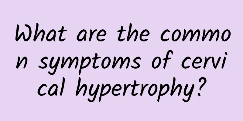What are the common symptoms of cervical hypertrophy?