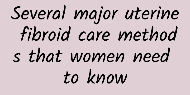 Several major uterine fibroid care methods that women need to know