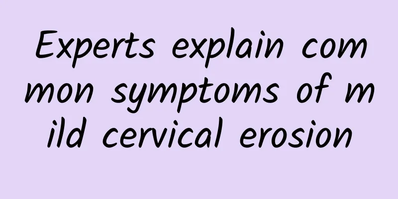 Experts explain common symptoms of mild cervical erosion