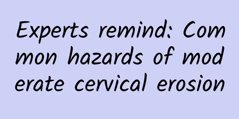 Experts remind: Common hazards of moderate cervical erosion