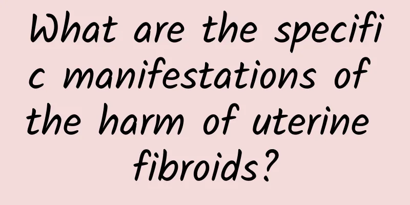 What are the specific manifestations of the harm of uterine fibroids?