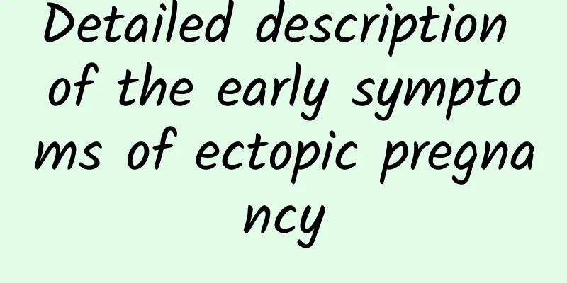 Detailed description of the early symptoms of ectopic pregnancy