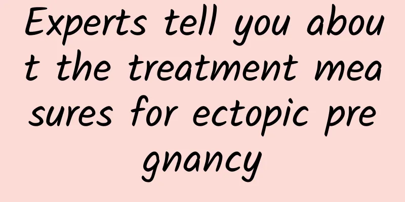 Experts tell you about the treatment measures for ectopic pregnancy