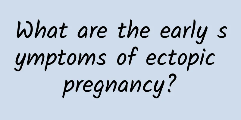 What are the early symptoms of ectopic pregnancy?