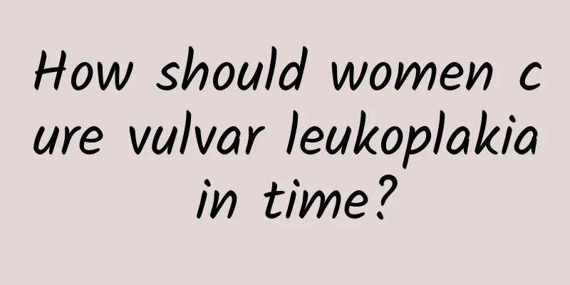 How should women cure vulvar leukoplakia in time?