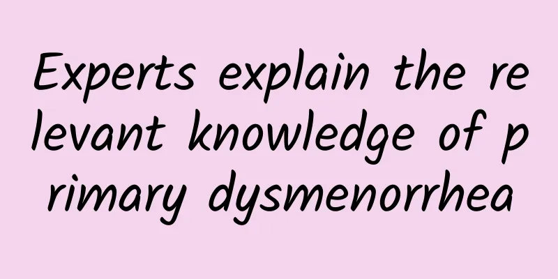 Experts explain the relevant knowledge of primary dysmenorrhea