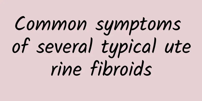 Common symptoms of several typical uterine fibroids