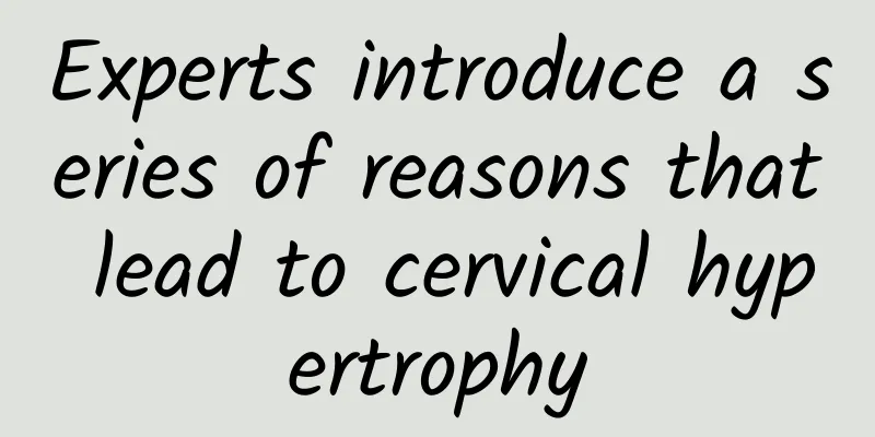 Experts introduce a series of reasons that lead to cervical hypertrophy