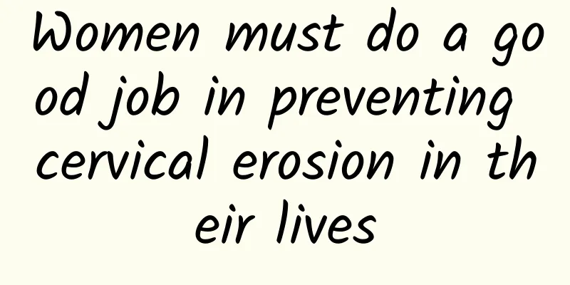Women must do a good job in preventing cervical erosion in their lives