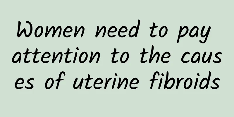 Women need to pay attention to the causes of uterine fibroids