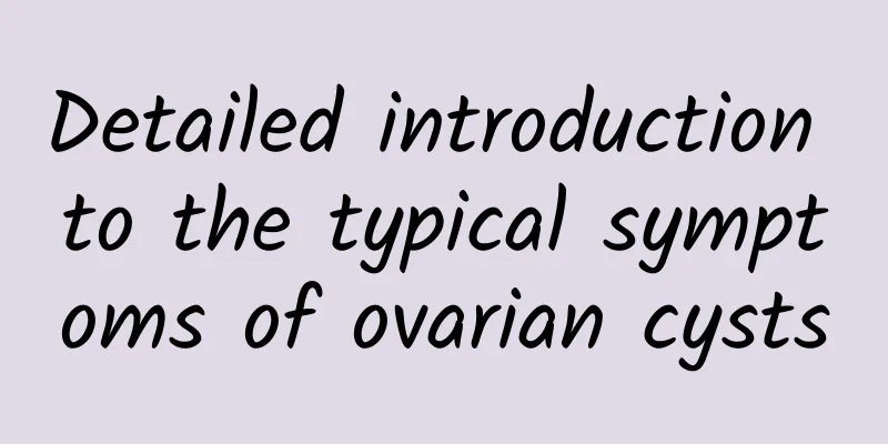 Detailed introduction to the typical symptoms of ovarian cysts