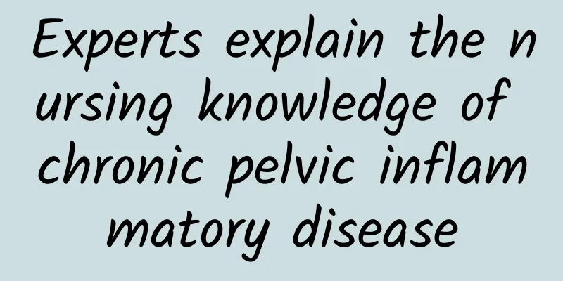 Experts explain the nursing knowledge of chronic pelvic inflammatory disease